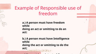 Example of Responsible use of
freedom
a.) A person must have freedom
while
doing an act or omitting to do an
act:
b.) A person must have Intelligence
while
doing the act or omitting to do the
act;
 