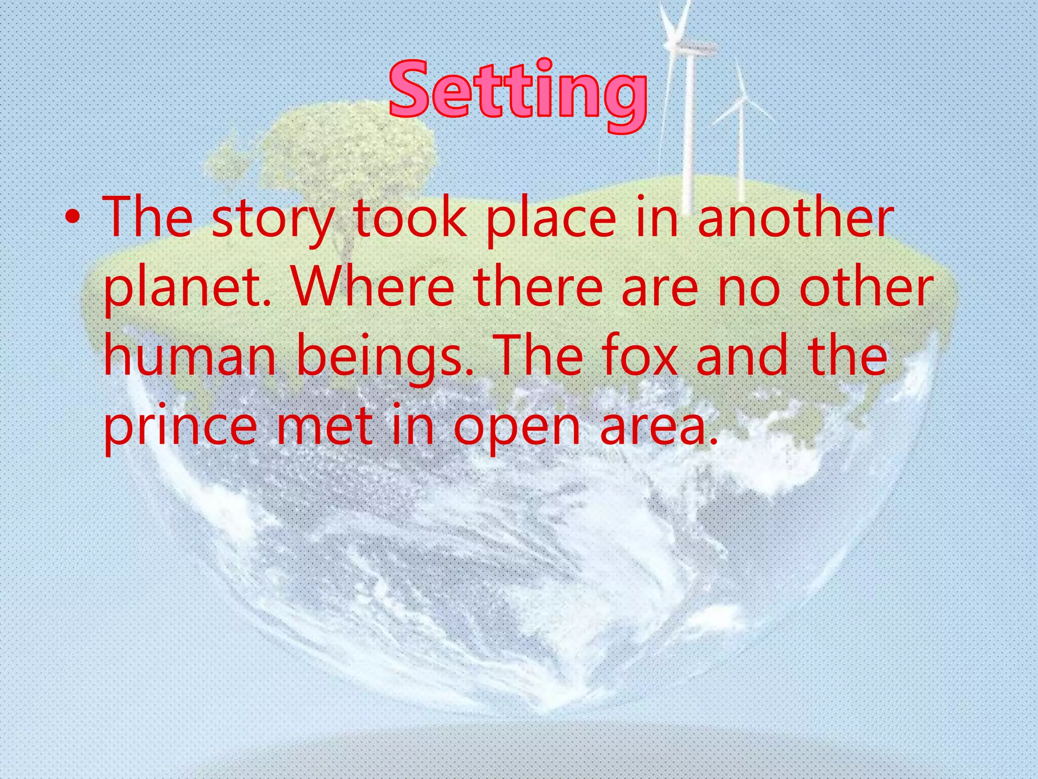 • The story took place in another
planet. Where there are no other
human beings. The fox and the
prince met in open area.
 