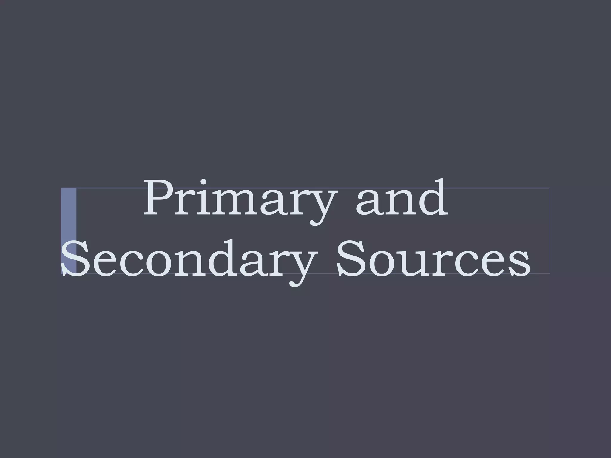 Primary and
Secondary Sources
 