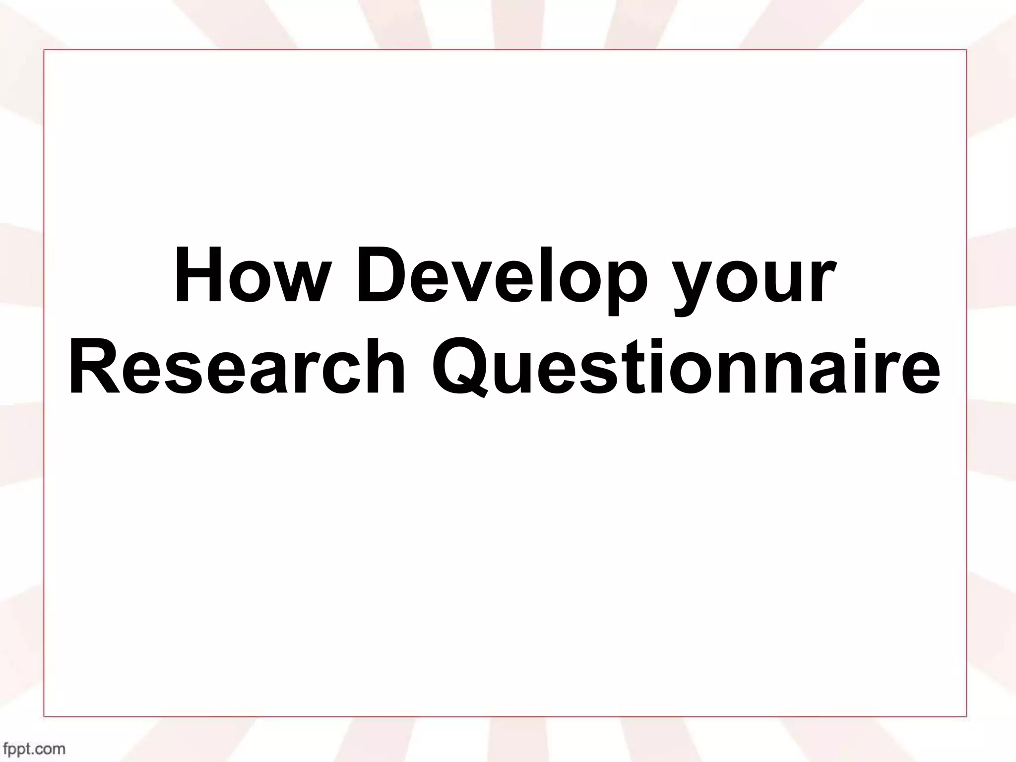 How Develop your
Research Questionnaire
 