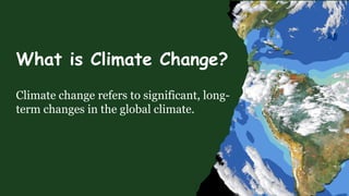 What is Climate Change?
Climate change refers to significant, long-
term changes in the global climate.
 