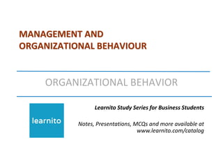 MANAGEMENT AND
ORGANIZATIONAL BEHAVIOUR
ORGANIZATIONAL BEHAVIOR
Learnito Study Series for Business Students
Notes, Presentations, MCQs and more available at
www.learnito.com/catalog
 
