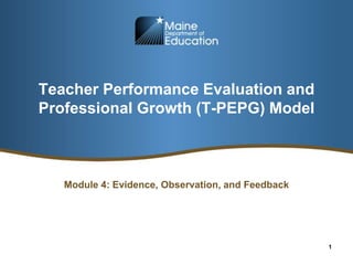Teacher Performance Evaluation and
Professional Growth (T-PEPG) Model
Module 4: Evidence, Observation, and Feedback
1
 