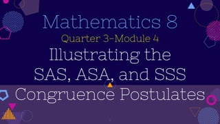 Mathematics 8
Quarter 3-Module 4
Illustrating the
SAS, ASA, and SSS
Congruence Postulates
1
 