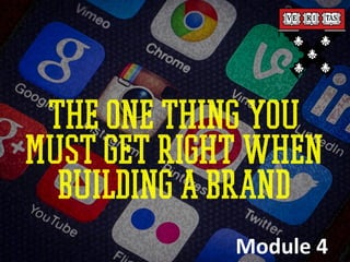 The one thing you
must get right when
building a BRAND
Module 4
 