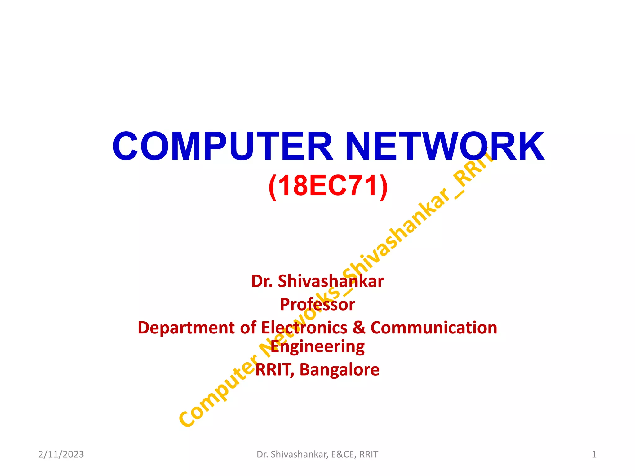 COMPUTER NETWORK
(18EC71)
Dr. Shivashankar
Professor
Department of Electronics & Communication
Engineering
RRIT, Bangalore
2/11/2023 1
Dr. Shivashankar, E&CE, RRIT
 