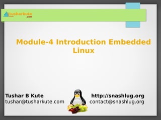 Module-4 Introduction Embedded
Linux
Tushar B Kute
tushar@tusharkute.com
http://snashlug.org
contact@snashlug.org
 