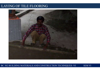 LAYING OF TILE FLOORING
BC 302 BUILDING MATERIALS AND CONSTRUCTION TECHNIQUES -VI SEM VI
 