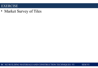 • Market Survey of Tiles
EXERCISE
BC 302 BUILDING MATERIALS AND CONSTRUCTION TECHNIQUES -VI SEM VI
 