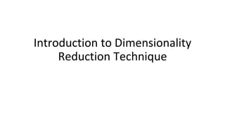 Introduction to Dimensionality
Reduction Technique
 