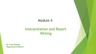 Module 4
Interpretation and Report
Writing
Dr. Venu Mankad
Department of Physics
 