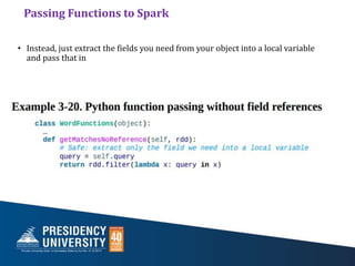 Passing Functions to Spark
• Instead, just extract the fields you need from your object into a local variable
and pass that in
 