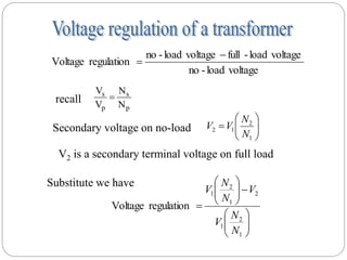 voltage
load
-
no
voltage
load
-
full
voltage
load
-
no
regulation
Voltage











1
2
1
2
N
N
V
V
p
s
p
s
N
N
V
V

recall
Secondary voltage on no-load
V2 is a secondary terminal voltage on full load


















1
2
1
2
1
2
1
regulation
Voltage
N
N
V
V
N
N
V
Substitute we have
 