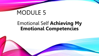 MODULE 5
Emotional Self Achieving My
Emotional Competencies
 