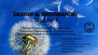 DESIGN & ENGINEERING
BE-102
Naseel Ibnu Azeez.M.P
Asst. Professor,
Dept. of Mechanical Engineering,
MEA-Engineering College,
Perinthalmanna.
Email: naseel@live.com
Module-5
Product Centered & User Centered Design
Concurrent Engineering, Reverse Engineering
Tradition and Design, Cultural Influence On Design
 