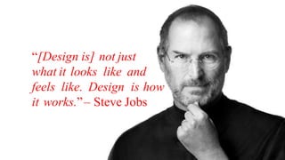 “[Design is] not just
what it looks like and
feels like. Design is how
it works.”– Steve Jobs
 