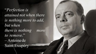 “Perfection is
attained not when there
is nothing more to add,
but when
there is nothing
to remove.”
– Antoinede
Saint Exupéry
more
 