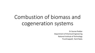 Combustion of biomass and
cogeneration systems
Dr Sourav Poddar
Department of Chemical Engineering
National Institute of Technology
Tiruchirappalli, Tamil Nadu
 