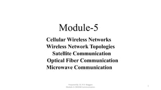 Module-5
Cellular Wireless Networks
Wireless Network Topologies
Satellite Communication
Optical Fiber Communication
Microwave Communication
Prepared By: Dr. R.R. Maggavi
Module-5-CWSOM Communication
1
 