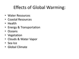 Effects of Global Warming:
• Water Resources
• Coastal Resources
• Health
• Energy & Transportation
• Oceans
• Vegetation
• Clouds & Water Vapor
• Sea Ice
• Global Climate
 