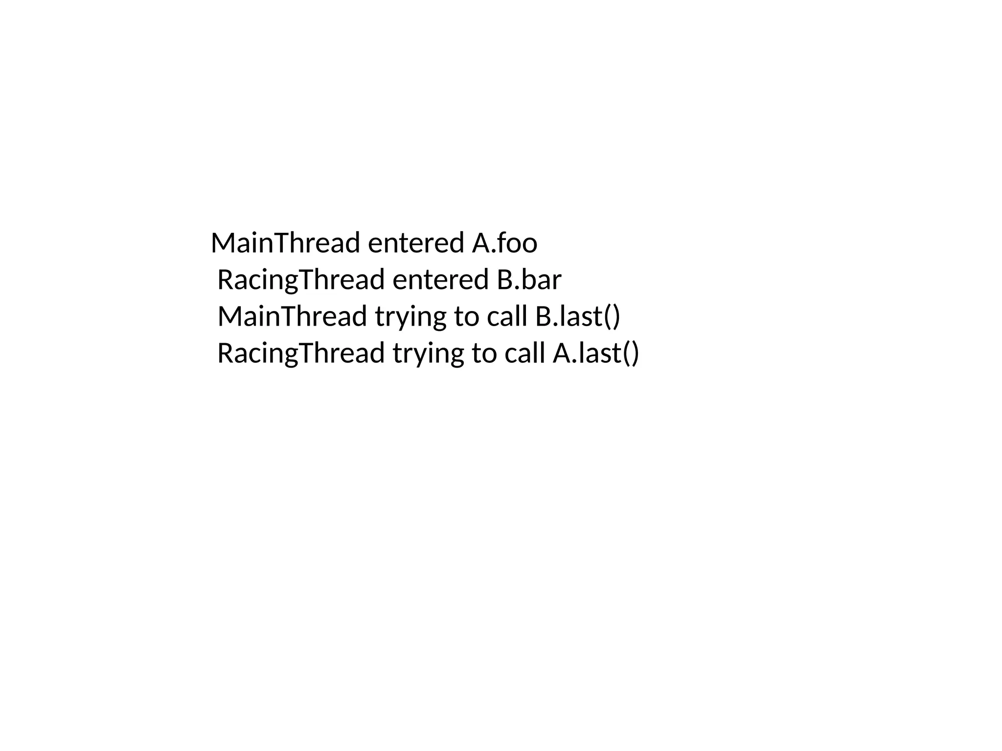 MainThread entered A.foo
RacingThread entered B.bar
MainThread trying to call B.last()
RacingThread trying to call A.last()
 