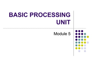 BASIC PROCESSING
UNIT
Module 5
 
