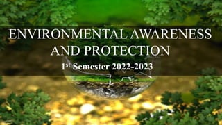 ENVIRONMENTAL AWARENESS
AND PROTECTION
1st Semester 2022-2023
 