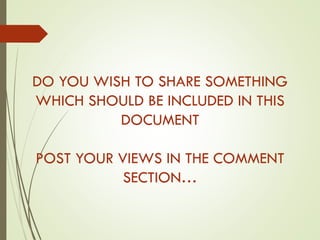 DO YOU WISH TO SHARE SOMETHING
WHICH SHOULD BE INCLUDED IN THIS
DOCUMENT
POST YOUR VIEWS IN THE COMMENT
SECTION…
 