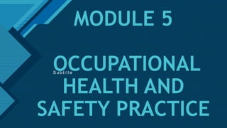Click to edit Master title style
1
MODULE 5
OCCUPATIONAL
HEALTH AND
SAFETY PRACTICE
S u b t i t l e
 