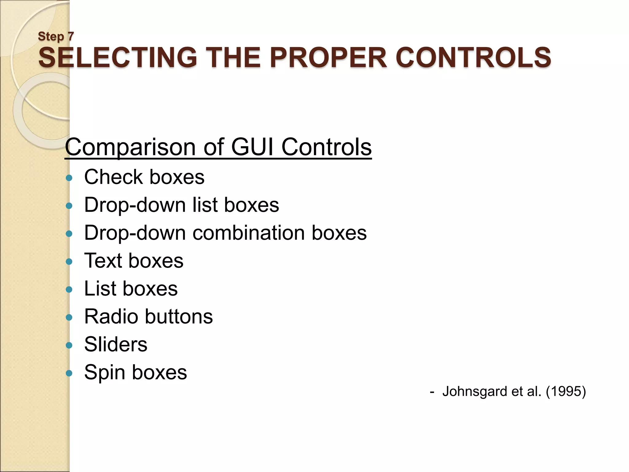 Step 7 SELECTING THE PROPER CONTROLS Comparison of GUI Controls  Check boxes  Drop-down list boxes  Drop-down combination boxes  Text boxes  List boxes  Radio buttons  Sliders  Spin boxes - Johnsgard et al. (1995) 