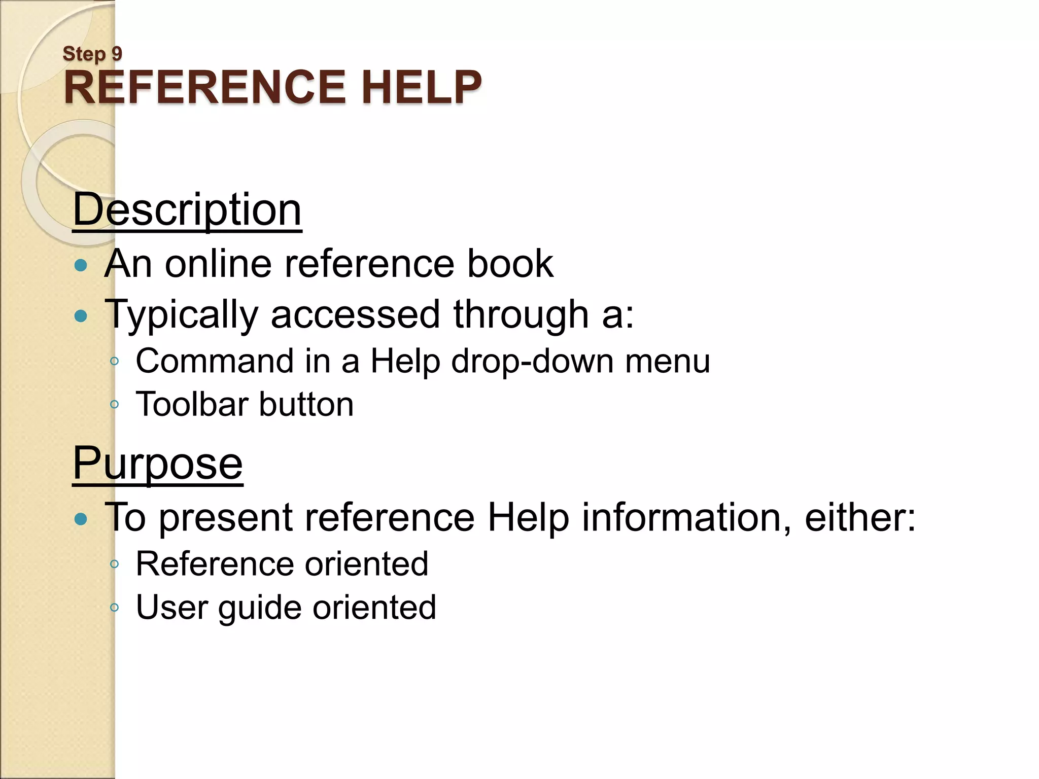 Step 9 REFERENCE HELP Description  An online reference book  Typically accessed through a: ◦ Command in a Help drop-down menu ◦ Toolbar button Purpose  To present reference Help information, either: ◦ Reference oriented ◦ User guide oriented 