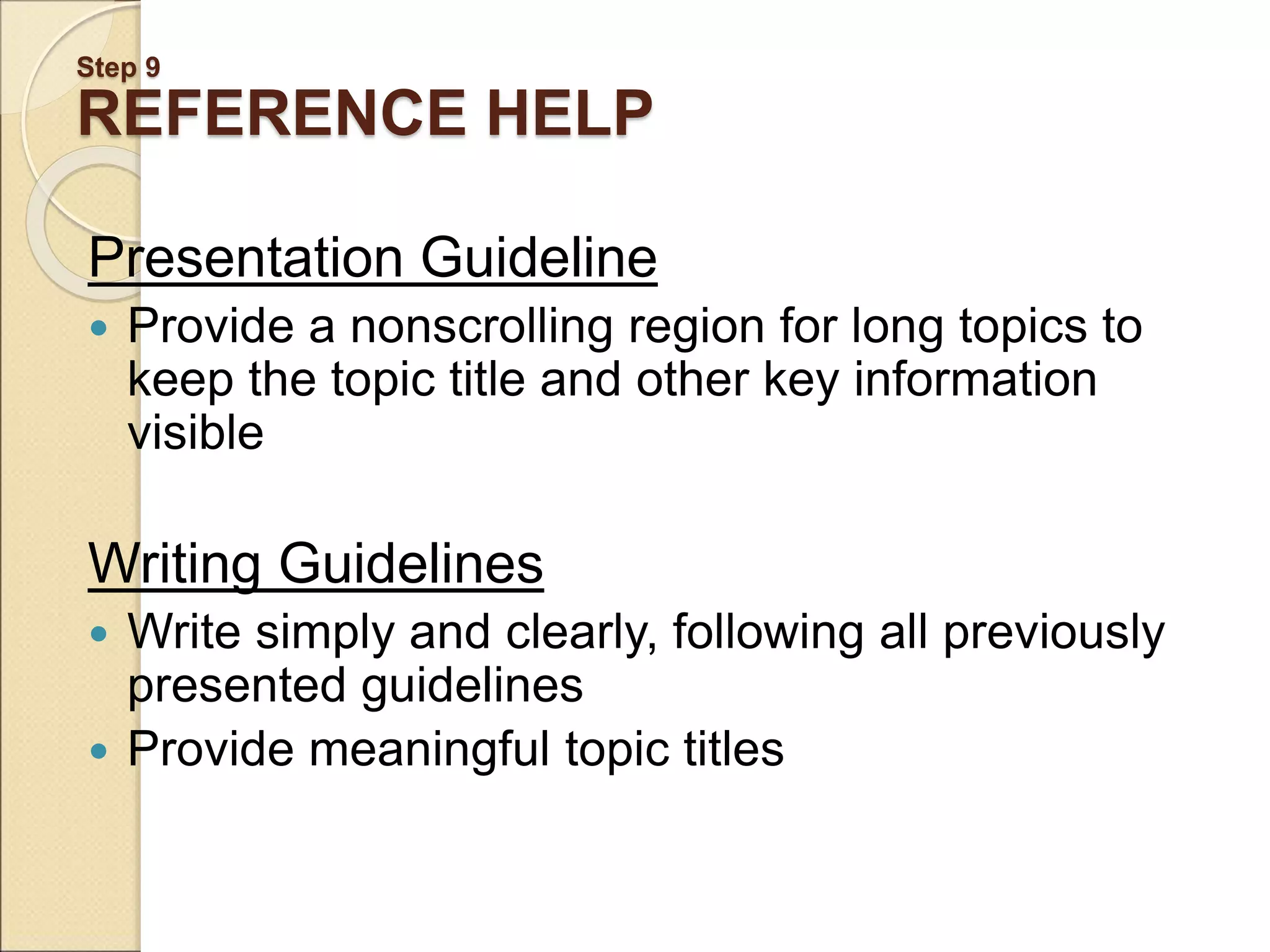 Step 9 REFERENCE HELP Presentation Guideline  Provide a nonscrolling region for long topics to keep the topic title and other key information visible Writing Guidelines  Write simply and clearly, following all previously presented guidelines  Provide meaningful topic titles 