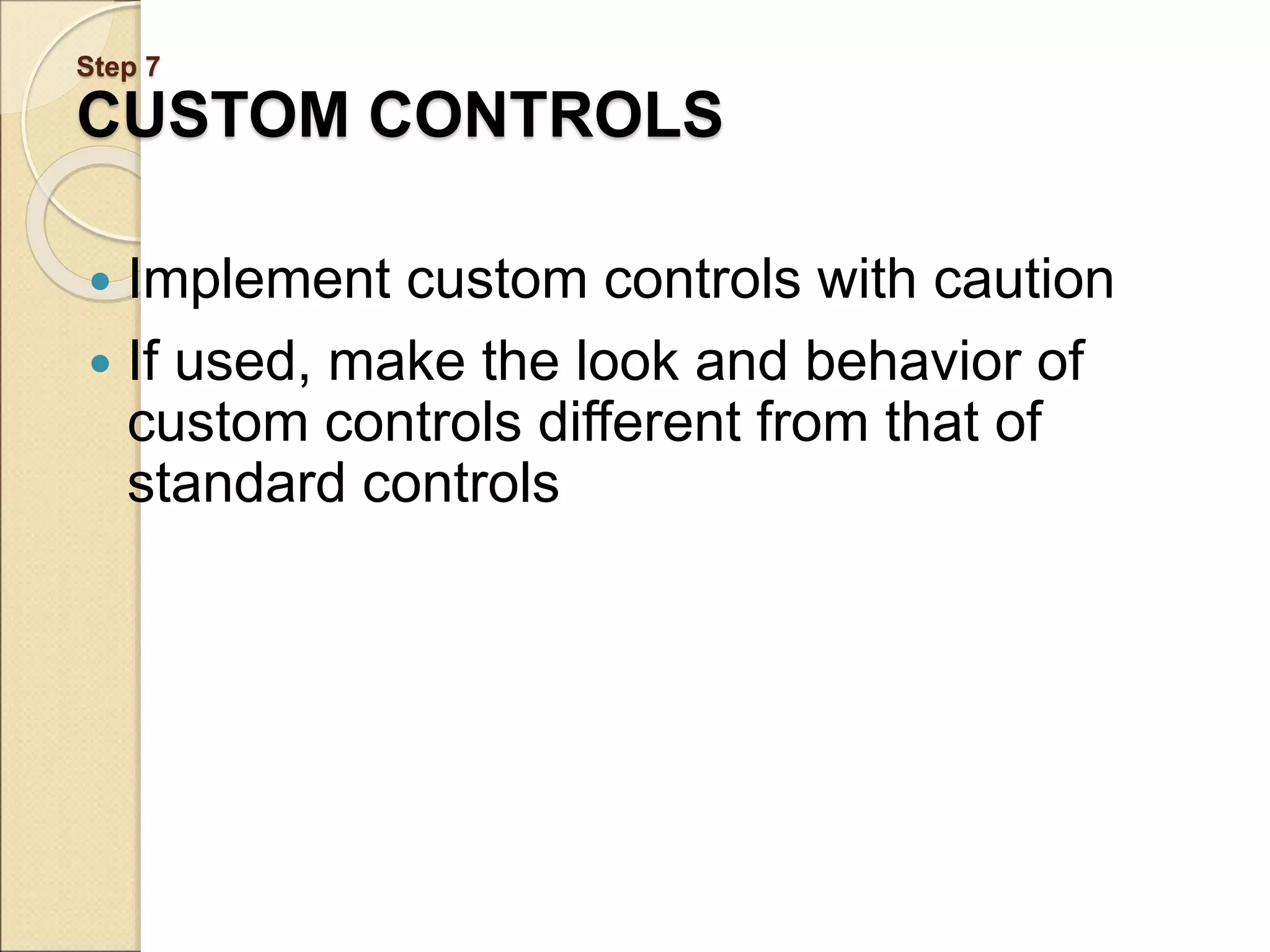 Step 7 CUSTOM CONTROLS  Implement custom controls with caution  If used, make the look and behavior of custom controls different from that of standard controls 