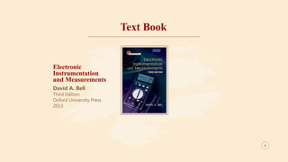 Text Book
Electronic
Instrumentation
and Measurements
David A. Bell
Third Edition
Oxford University Press
2013
4
4
 