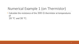 Numerical Example 1 (on Thermistor)
72
• Calculate the resistance of the 300 Ω thermistor at temperatures
of
20 ℃ and 30 ℃.
 