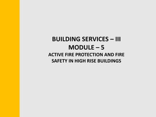 BASICS OF DUCTING
BUILDING SERVICES – III
MODULE – 5
ACTIVE FIRE PROTECTION AND FIRE
SAFETY IN HIGH RISE BUILDINGS
 