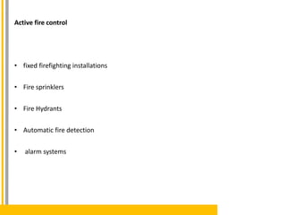 Active fire control
• fixed firefighting installations
• Fire sprinklers
• Fire Hydrants
• Automatic fire detection
• alarm systems
 