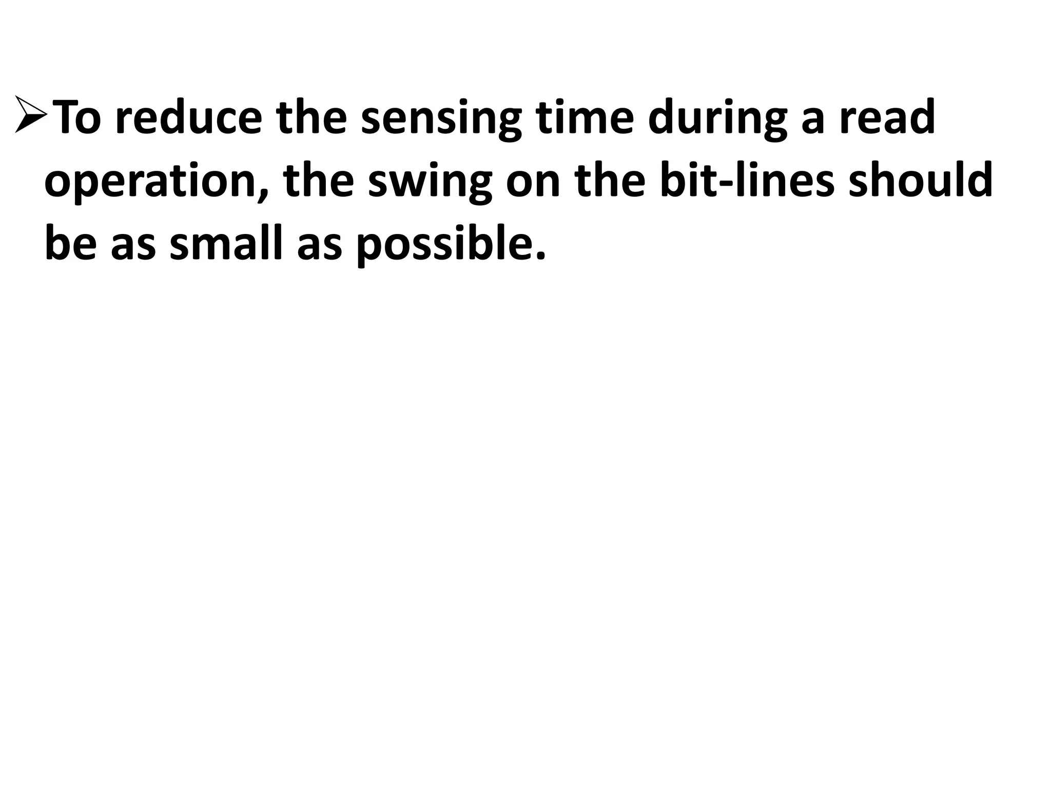 To reduce the sensing time during a read
operation, the swing on the bit-lines should
be as small as possible.
 