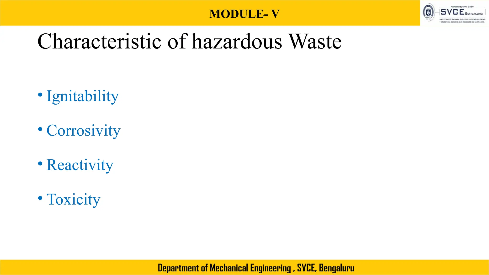 MODULE- V
Department of Mechanical Engineering , SVCE, Bengaluru
Characteristic of hazardous Waste
• Ignitability
• Corrosivity
• Reactivity
• Toxicity
 