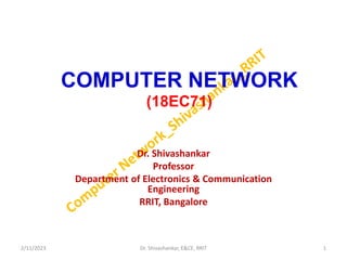 COMPUTER NETWORK
(18EC71)
Dr. Shivashankar
Professor
Department of Electronics & Communication
Engineering
RRIT, Bangalore
2/11/2023 1
Dr. Shivashankar, E&CE, RRIT
 