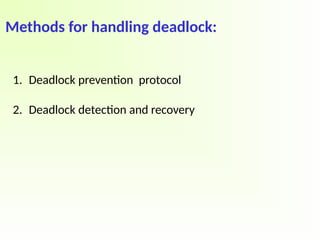 Methods for handling deadlock:
1. Deadlock prevention protocol
2. Deadlock detection and recovery
 