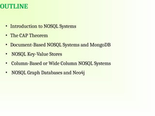 OUTLINE
• Introduction to NOSQL Systems
• The CAP Theorem
• Document-Based NOSQL Systems and MongoDB
• NOSQL Key-Value Stores
• Column-Based or Wide Column NOSQL Systems
• NOSQL Graph Databases and Neo4j
 
