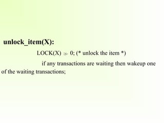unlock_item(X):
LOCK(X)  0; (* unlock the item *)
if any transactions are waiting then wakeup one
of the waiting transactions;
 