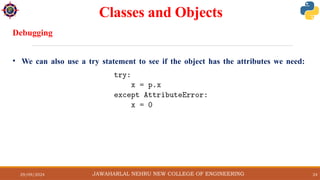 29/09/2024 24
Classes and Objects
JAWAHARLAL NEHRU NEW COLLEGE OF ENGINEERING
Debugging
• We can also use a try statement to see if the object has the attributes we need:
 