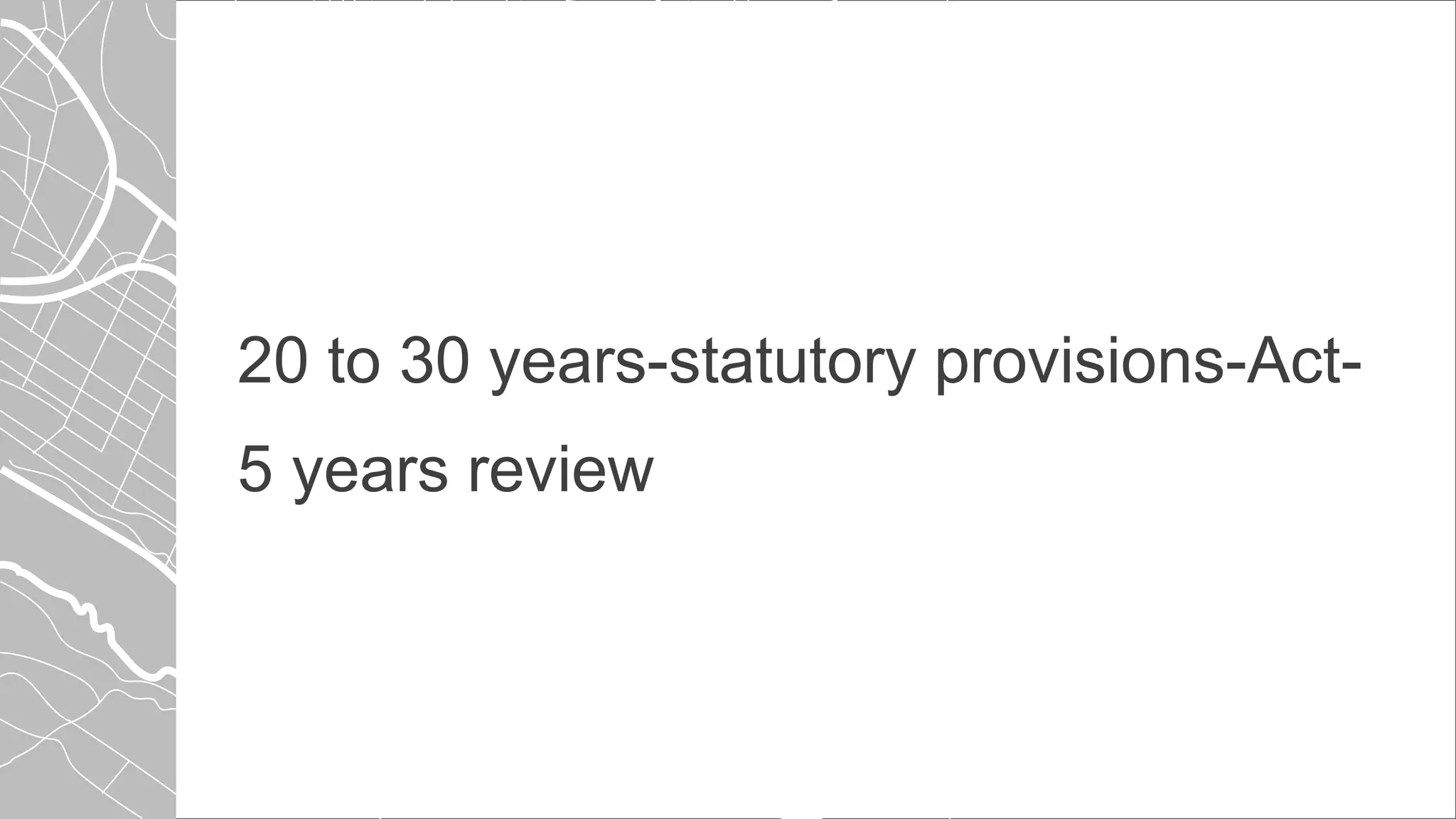 20 to 30 years-statutory provisions-Act-
5 years review
 