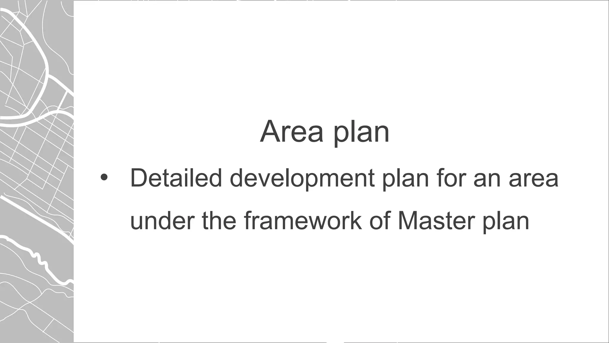 Area plan
• Detailed development plan for an area
under the framework of Master plan
 