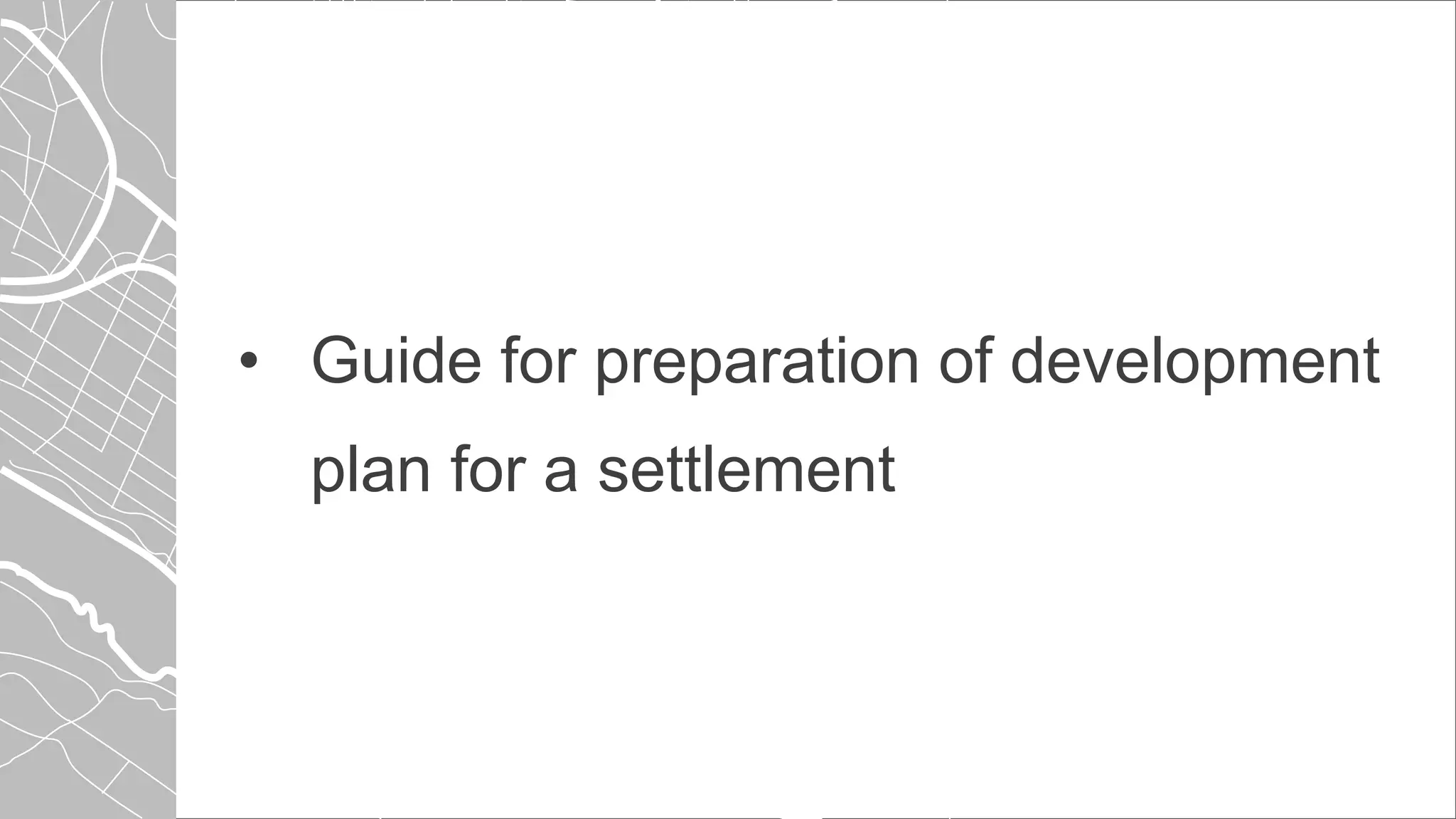 • Guide for preparation of development
plan for a settlement
 