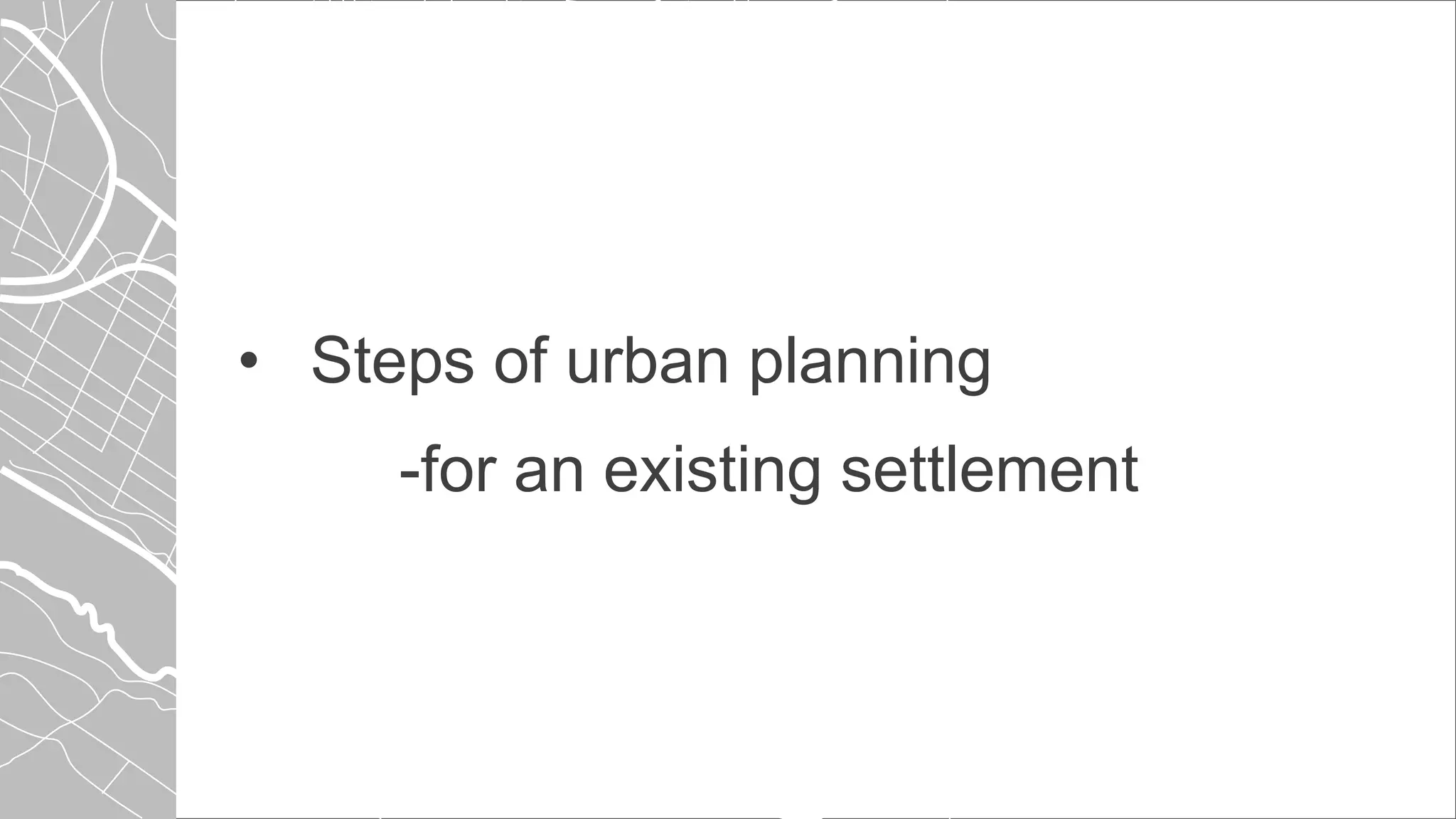 • Steps of urban planning
-for an existing settlement
 