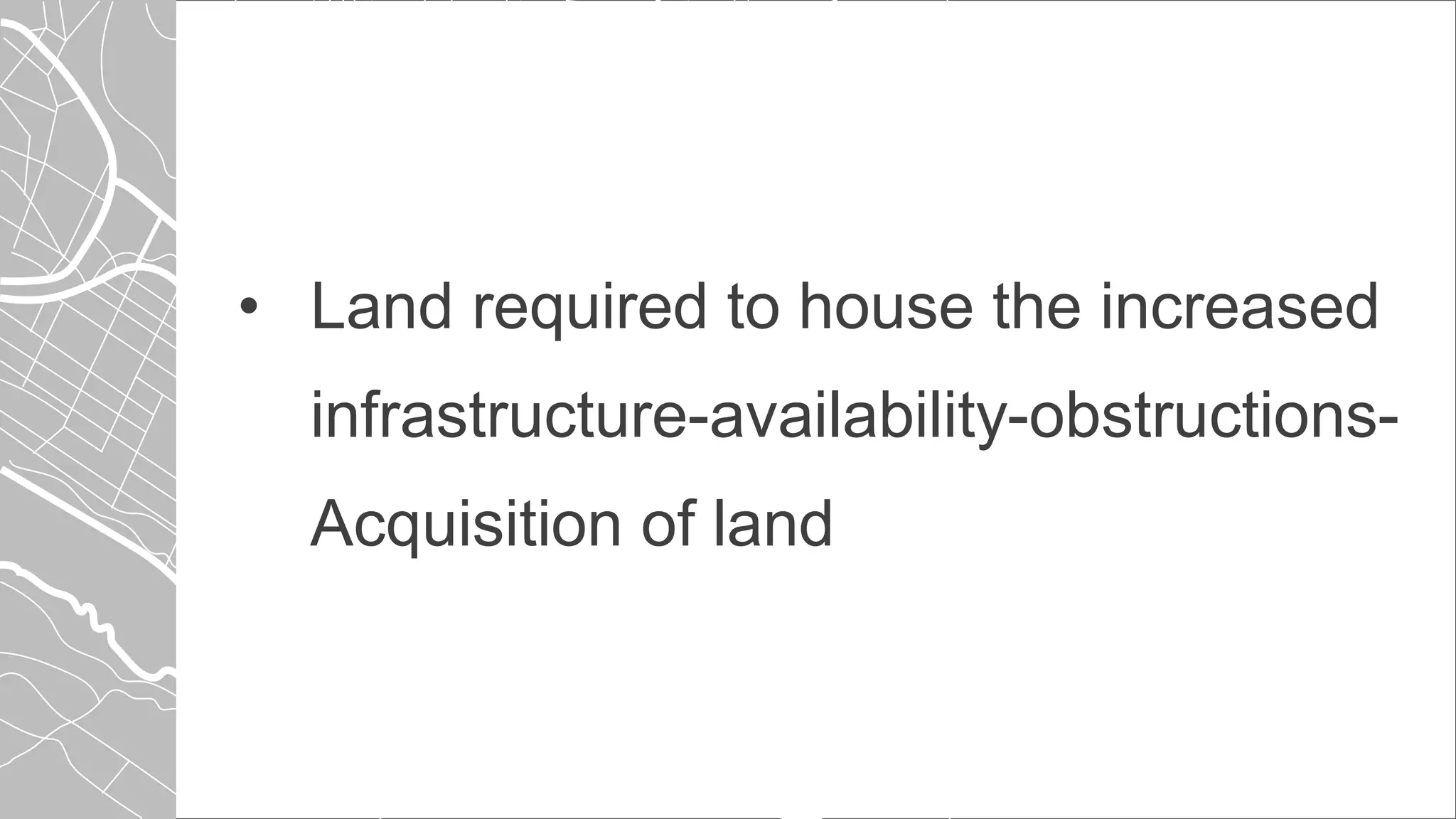• Land required to house the increased
infrastructure-availability-obstructions-
Acquisition of land
 
