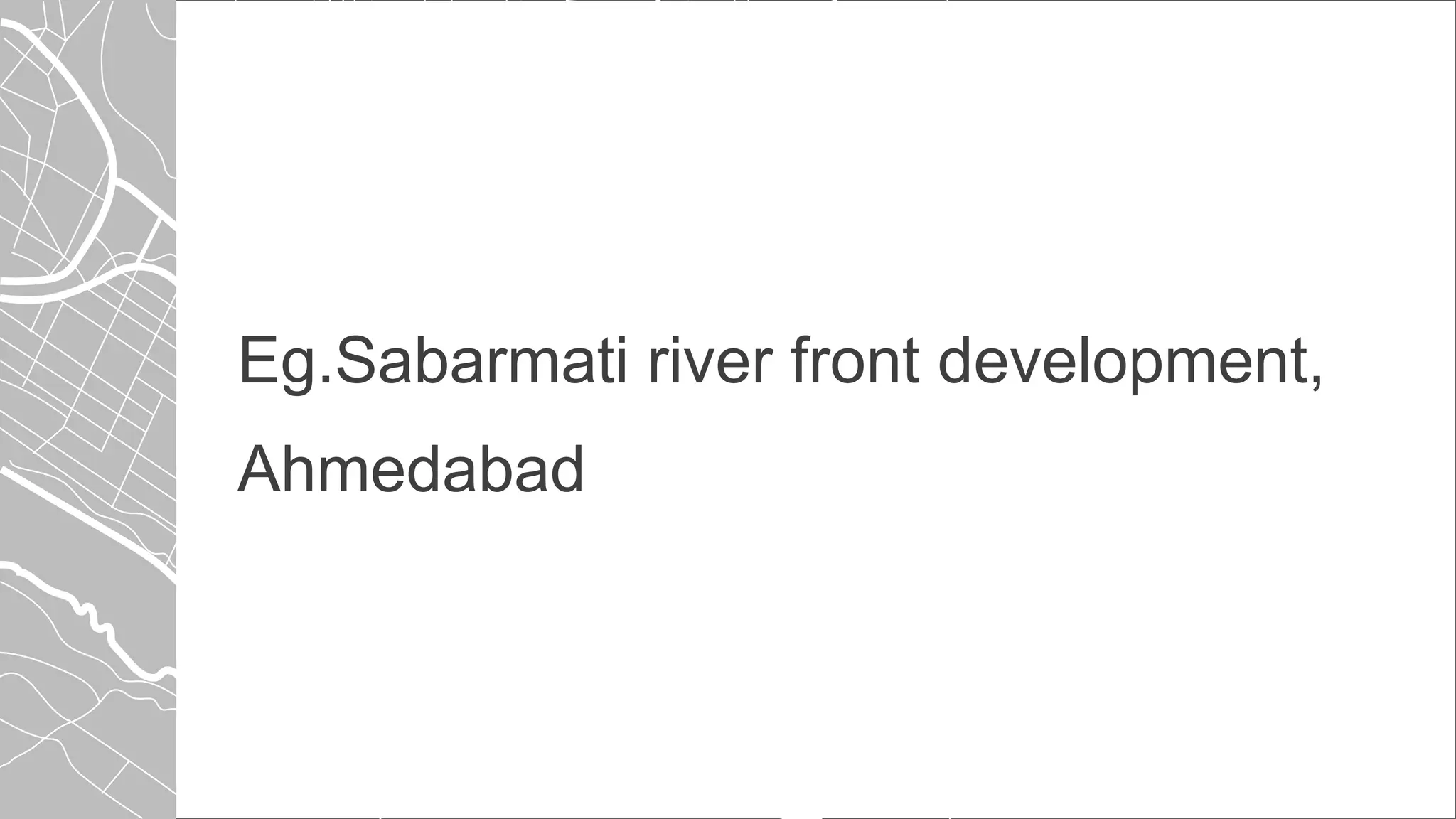 Eg.Sabarmati river front development,
Ahmedabad
 